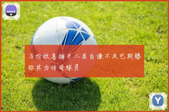 马伦欣喜梅开二度自谦不及巴斯滕称其为传奇球员