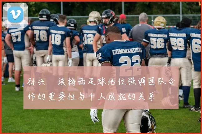 孙兴慜谈梅西足球地位强调团队合作的重要性与个人成就的关系