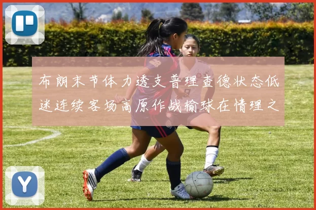 布朗末节体力透支普理查德状态低迷连续客场高原作战输球在情理之中
