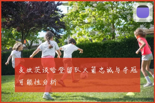 麦坎茨谈哈登留队火箭忠诚与夺冠可能性分析