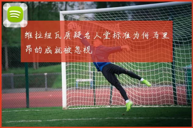 维拉纽瓦质疑名人堂标准为何马里昂的成就被忽视